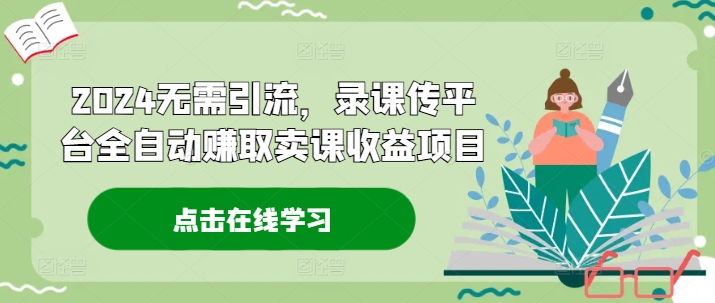 2024无需引流，录课传平台全自动赚取卖课收益项目-中创网_分享中创网创业资讯_最新网络项目资源-网创e学堂