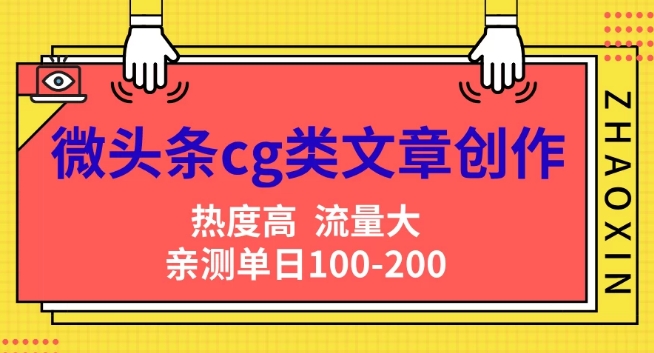 微头条cg类文章创作，AI一键生成爆文，热度高，流量大，亲测单日变现200+，小白快速上手-中创网_分享中创网创业资讯_最新网络项目资源-网创e学堂