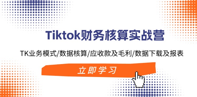 （11978期）Tiktok财务核算实战营：TK业务模式/数据核算/应收款及毛利/数据下载及报表-中创网_分享中创网创业资讯_最新网络项目资源-网创e学堂