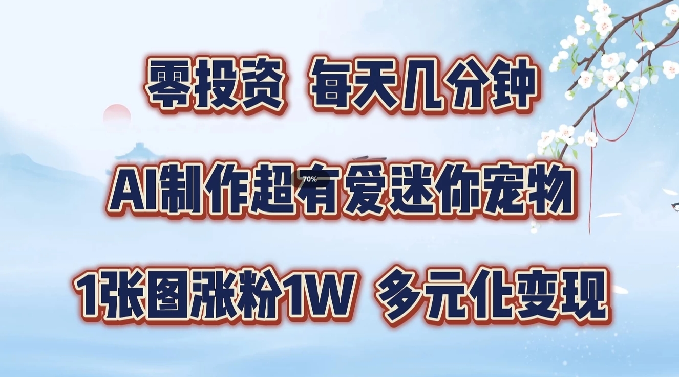 零投资，每天几分钟，AI制作超有爱迷你宠物玩法，多元化变现，手把手交给你-中创网_分享中创网创业资讯_最新网络项目资源-网创e学堂