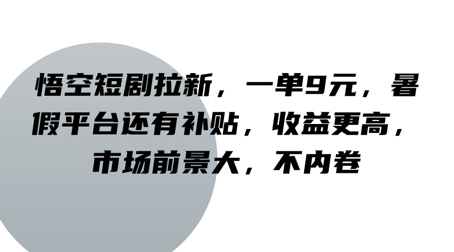 悟空短剧拉新，一单9元，暑假平台还有补贴，收益更高，市场前景大，不内卷-中创网_分享中创网创业资讯_最新网络项目资源-网创e学堂