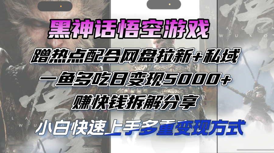 （12271期）黑神话悟空游戏蹭热点配合网盘拉新+私域，一鱼多吃日变现5000+赚快钱拆…-中创网_分享中创网创业资讯_最新网络项目资源-网创e学堂