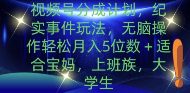 视频号分成计划，纪实事件玩法，无脑操作轻松月入5位数+-中创网_分享中创网创业资讯_最新网络项目资源-网创e学堂