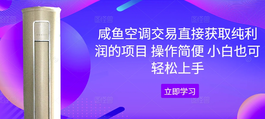 咸鱼空调交易直接获取纯利润的项目 操作简便 小白也可轻松上手-中创网_分享中创网创业资讯_最新网络项目资源-网创e学堂