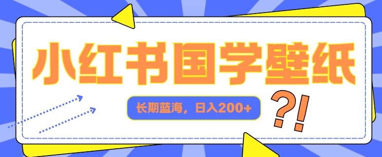 小红书国学壁纸，长期蓝海，ai生成，日入2张-中创网_分享中创网创业资讯_最新网络项目资源-网创e学堂