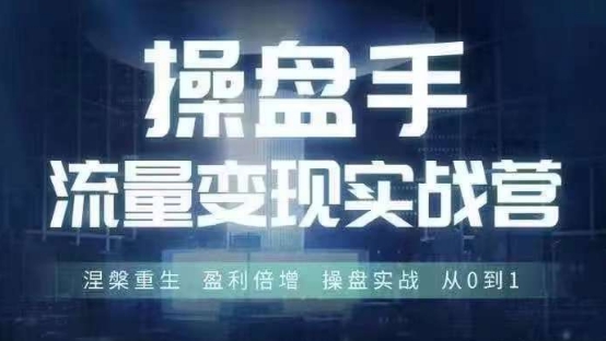 操盘手流量实战变现营6月28-30号线下课，涅槃重生 盈利倍增 操盘实战 从0到1-中创网_分享中创网创业资讯_最新网络项目资源-网创e学堂