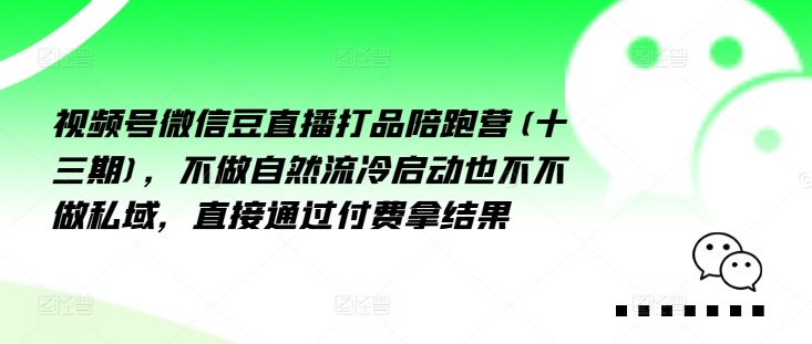 视频号微信豆直播打品陪跑营(十三期)，‮做不‬自‮流然‬冷‮动启‬也不不做私域，‮接直‬通‮付过‬费拿结果-中创网_分享中创网创业资讯_最新网络项目资源-网创e学堂