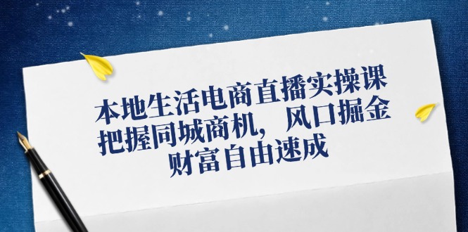 本地生活电商直播实操课，把握同城商机，风口掘金，财富自由速成-中创网_分享中创网创业资讯_最新网络项目资源-网创e学堂