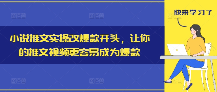 小说推文实操改爆款开头，让你的推文视频更容易成为爆款-中创网_分享中创网创业资讯_最新网络项目资源-网创e学堂