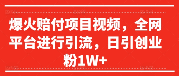 爆火赔付项目视频，全网平台进行引流，日引创业粉1W+【揭秘】-中创网_分享中创网创业资讯_最新网络项目资源-网创e学堂