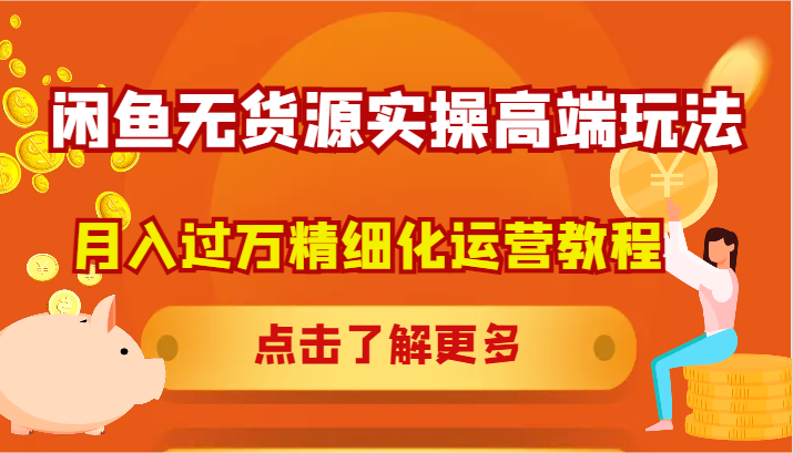 闲鱼无货源实操高端玩法，月入过万精细化运营教程-中创网_分享中创网创业资讯_最新网络项目资源-网创e学堂