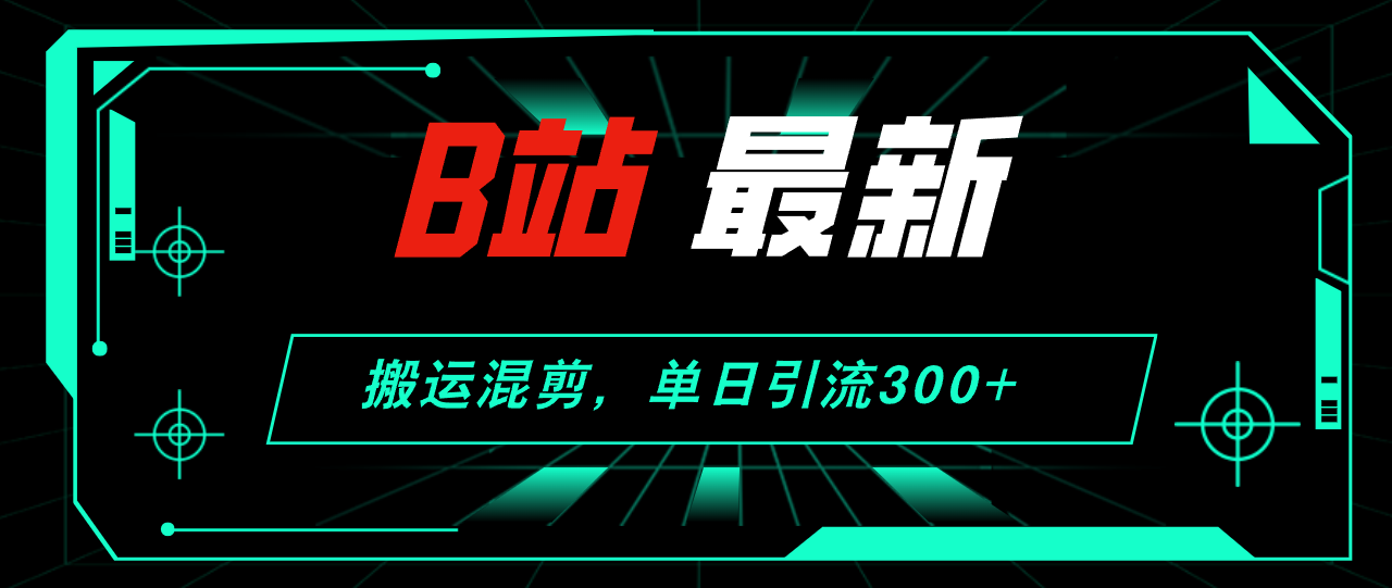 （12085期）B站最新，搬运混剪，单日引流300+创业粉-中创网_分享中创网创业资讯_最新网络项目资源-网创e学堂