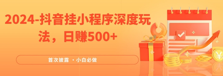 2024全网首次披露，抖音挂小程序深度玩法，日赚500+，简单、稳定，带渠道收入，小白必做【揭秘】-中创网_分享中创网创业资讯_最新网络项目资源-网创e学堂