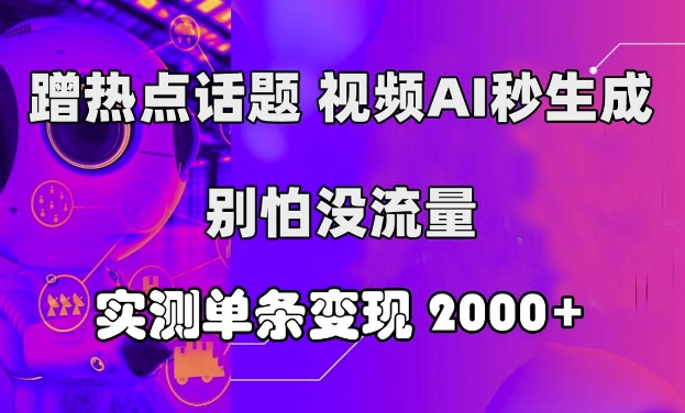 蹭热点话题，视频AI秒生成，别怕没流量，实测单条变现2k-中创网_分享中创网创业资讯_最新网络项目资源-网创e学堂