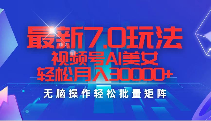 （12358期）最新7.0玩法视频号AI美女，轻松月入30000+-中创网_分享中创网创业资讯_最新网络项目资源-网创e学堂