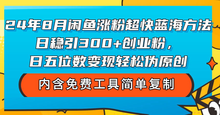 （12176期）24年8月闲鱼涨粉超快蓝海方法！日稳引300+创业粉，日五位数变现，轻松…-中创网_分享中创网创业资讯_最新网络项目资源-网创e学堂