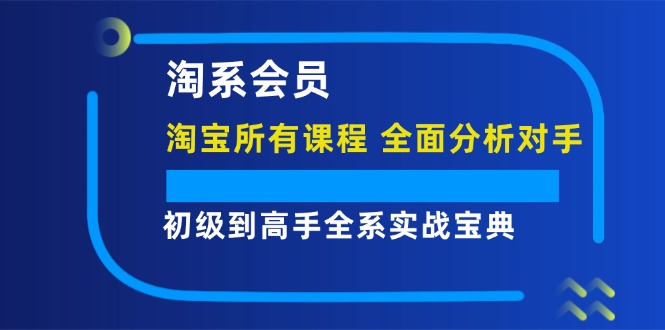 淘系会员初级到高手全系实战宝典【淘宝所有课程，全面分析对手】-中创网_分享中创网创业资讯_最新网络项目资源-网创e学堂