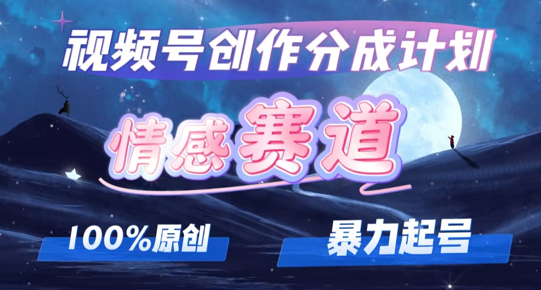 （12342期）详解视频号创作者分成项目之情感赛道，暴力起号，可同步多平台 (附素材)-中创网_分享中创网创业资讯_最新网络项目资源-网创e学堂