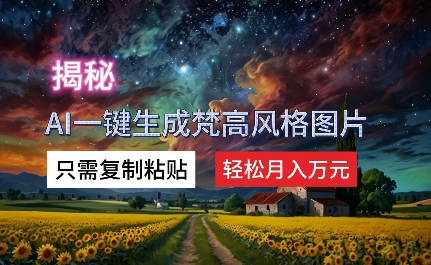 揭秘AI一键生成梵高风格图片，只需复制粘贴，轻松月入万元-中创网_分享中创网创业资讯_最新网络项目资源-网创e学堂