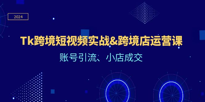 （12152期）Tk跨境短视频实战&跨境店运营课：账号引流、小店成交-中创网_分享中创网创业资讯_最新网络项目资源-网创e学堂