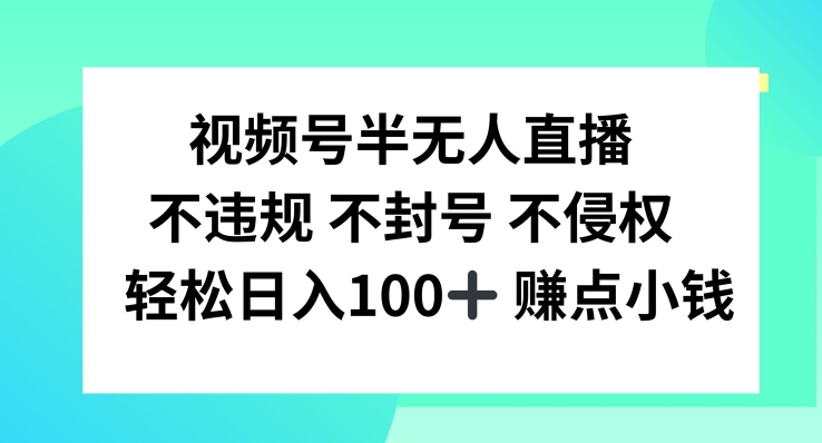 视频号半无人直播，不违规不封号，轻松日入100+【揭秘】-中创网_分享中创网创业资讯_最新网络项目资源-网创e学堂