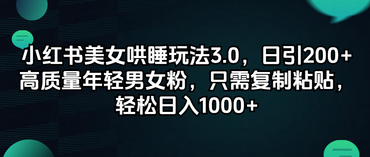 （12195期）小红书美女哄睡玩法3.0，日引200+高质量年轻男女粉，只需复制粘贴，轻…-中创网_分享中创网创业资讯_最新网络项目资源-网创e学堂