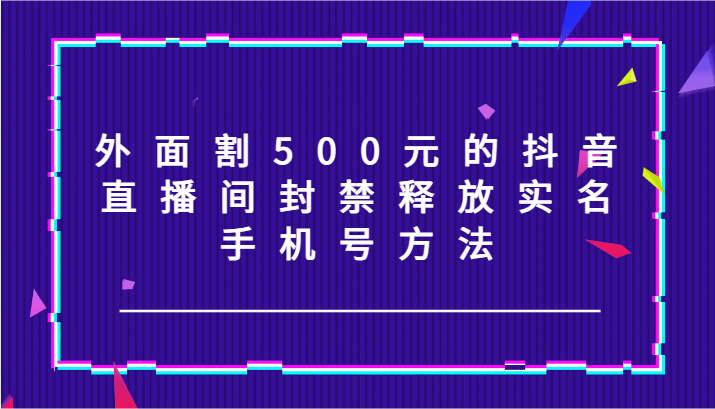 外边割500块的抖音直播封停释放出来实名认证/手机号码方式！-中创网_分享中创网创业资讯_最新网络项目资源-网创e学堂