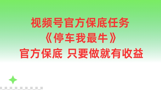 视频号官方保底任务，停车我最牛，官方保底只要做就有收益【揭秘】-中创网_分享中创网创业资讯_最新网络项目资源-网创e学堂