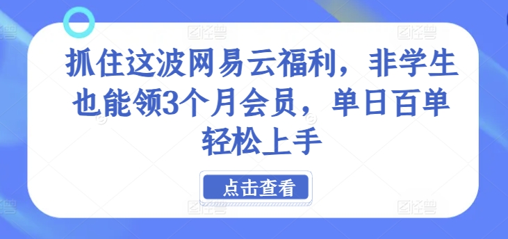 抓住这波网易云福利，非学生也能领3个月会员，单日百单轻松上手-中创网_分享中创网创业资讯_最新网络项目资源-网创e学堂