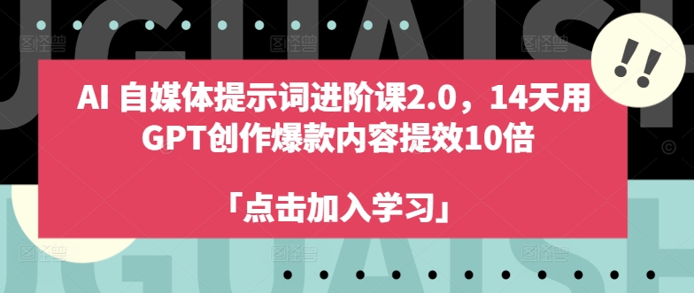 AI自媒体提示词进阶课2.0，14天用 GPT创作爆款内容提效10倍-中创网_分享中创网创业资讯_最新网络项目资源-网创e学堂