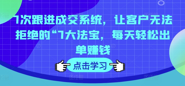 7次跟踪交易量系统软件，让顾客拒绝不了的“7大宝物，每日轻轻松松开单挣钱-中创网_分享中创网创业资讯_最新网络项目资源-网创e学堂