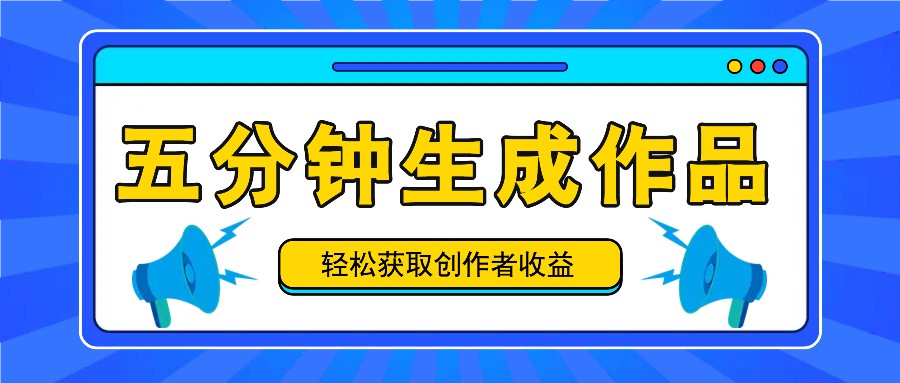 五分钟内即可生成一个原创作品，每日获取创作者收益100-300+！-中创网_分享中创网创业资讯_最新网络项目资源-网创e学堂