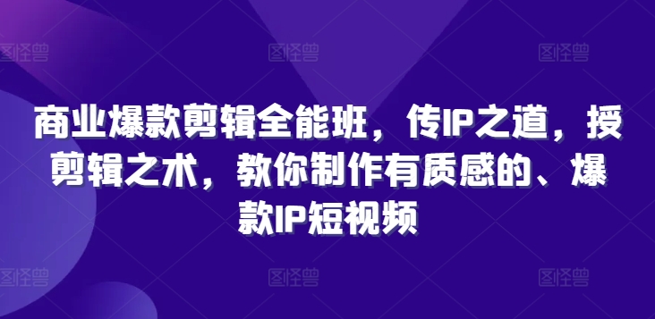 商业爆款剪辑全能班，传IP之道，授剪辑之术，教你制作有质感的、爆款IP短视频-中创网_分享中创网创业资讯_最新网络项目资源-网创e学堂