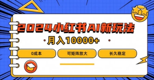 2024年小红书最新项目，AI蓝海赛道，可矩阵，0成本，小白也能轻松月入1w【揭秘】-中创网_分享中创网创业资讯_最新网络项目资源-网创e学堂