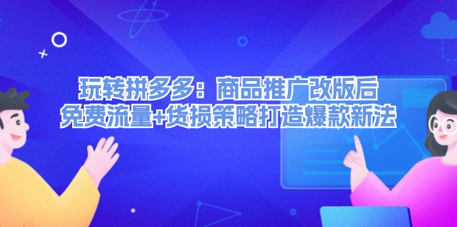 玩转拼多多：商品推广改版后免费流量+货损策略打造爆款新法-中创网_分享中创网创业资讯_最新网络项目资源-网创e学堂