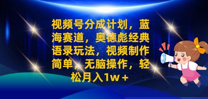 视频号分成计划之奥德彪经典语录玩法，视频制作简单，无脑操作，轻松月入1w-中创网_分享中创网创业资讯_最新网络项目资源-网创e学堂