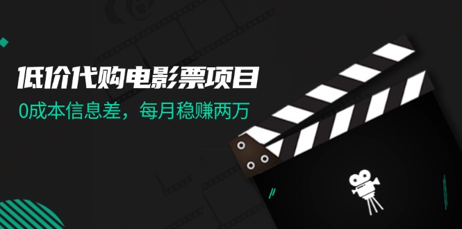 （11950期）低价代购电影票项目，0成本信息差，每月稳赚两万！-中创网_分享中创网创业资讯_最新网络项目资源-网创e学堂