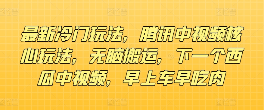 全新小众游戏玩法，腾讯官方中视频游戏核心玩法，没脑子运送，下一个西瓜中视频，上午车早吃荤-中创网_分享中创网创业资讯_最新网络项目资源-网创e学堂