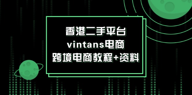 （12054期）香港二手平台vintans电商，跨境电商教程+资料-中创网_分享中创网创业资讯_最新网络项目资源-网创e学堂