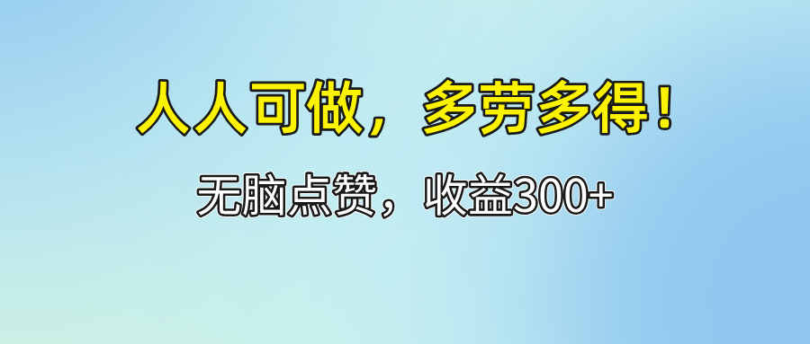 （12126期）人人可做！轻松点赞，收益300+，多劳多得！-中创网_分享中创网创业资讯_最新网络项目资源-网创e学堂