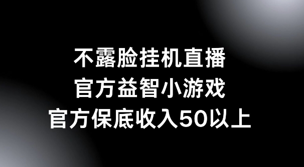 不露脸挂机直播，益智小游戏，官方保底日入50+-中创网_分享中创网创业资讯_最新网络项目资源-网创e学堂