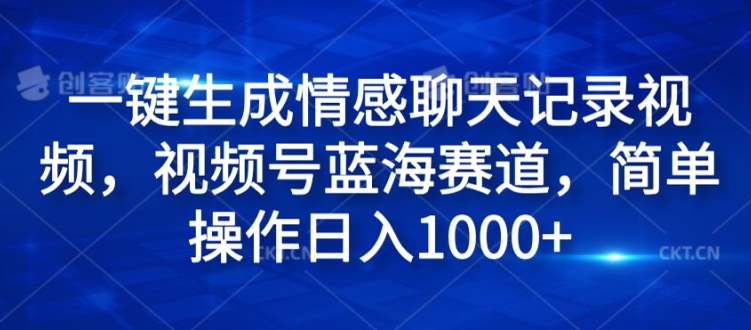 一键生成情感聊天记录视频，视频号蓝海赛道，简单操作日入1k-中创网_分享中创网创业资讯_最新网络项目资源-网创e学堂