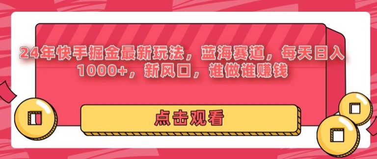 24年快手掘金新玩法，蓝海赛道，日入1k+，新风口，谁做谁赚钱-中创网_分享中创网创业资讯_最新网络项目资源-网创e学堂