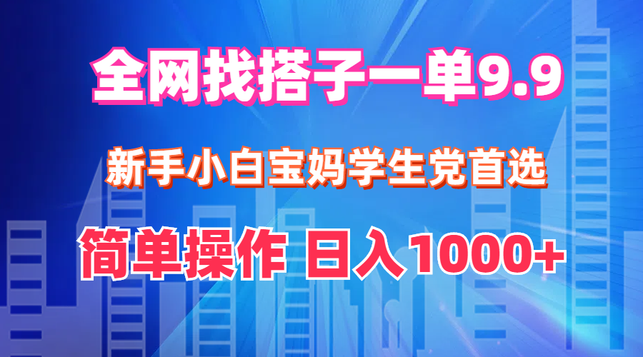 （12295期）全网找搭子1单9.9 新手小白宝妈学生党首选 简单操作 日入1000+-中创网_分享中创网创业资讯_最新网络项目资源-网创e学堂