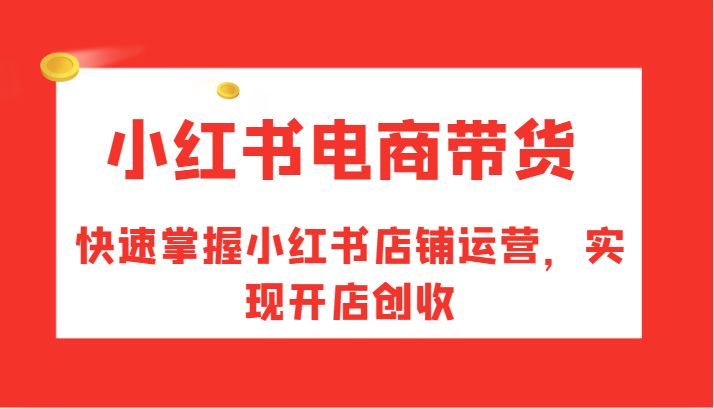 小红书电商带货，快速掌握小红书店铺运营，实现开店创收-中创网_分享中创网创业资讯_最新网络项目资源-网创e学堂