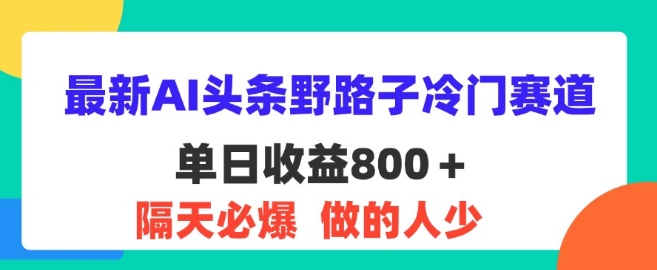 最新AI头条野路子冷门赛道，隔天必爆，适合小白-中创网_分享中创网创业资讯_最新网络项目资源-网创e学堂