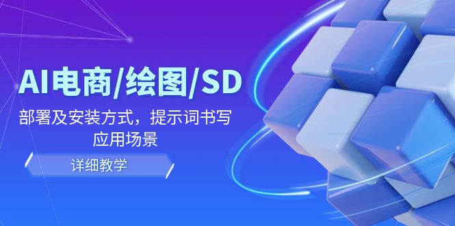 AI电商/绘图/SD/详细教程：部署及安装方式，提示词书写，应用场景-中创网_分享中创网创业资讯_最新网络项目资源-网创e学堂