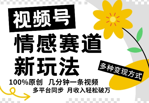 视频号情感赛道全新玩法，5分钟一条原创视频，操作简单易上手，日入5张-中创网_分享中创网创业资讯_最新网络项目资源-网创e学堂