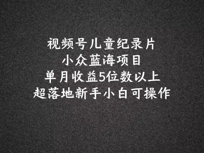 2024蓝海项目微信视频号儿童纪录片科谱，单月盈利5个数之上，新手入门易操作-中创网_分享中创网创业资讯_最新网络项目资源-网创e学堂