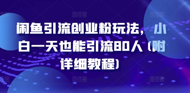 闲鱼引流创业粉玩法，小白一天也能引流80人(附详细教程)-中创网_分享中创网创业资讯_最新网络项目资源-网创e学堂